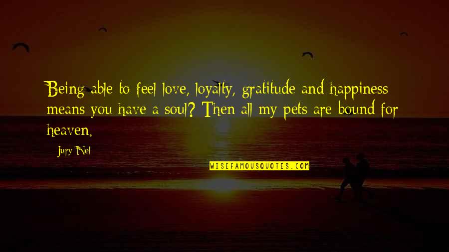 Heaven Bound Quotes By Jury Nel: Being able to feel love, loyalty, gratitude and