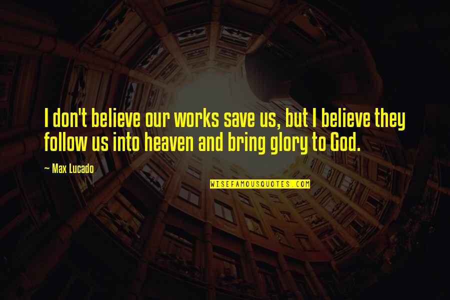 Heaven By Max Lucado Quotes By Max Lucado: I don't believe our works save us, but