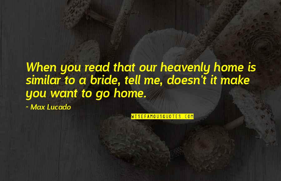 Heaven By Max Lucado Quotes By Max Lucado: When you read that our heavenly home is