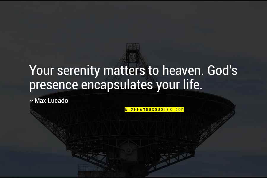 Heaven By Max Lucado Quotes By Max Lucado: Your serenity matters to heaven. God's presence encapsulates