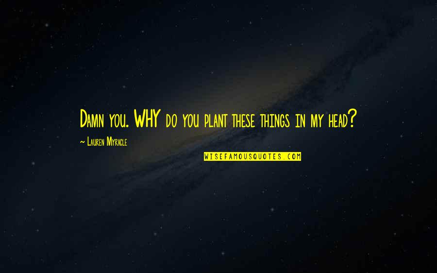 Heaven Clouds Quotes By Lauren Myracle: Damn you. WHY do you plant these things Heaven Clouds Quotes By Lauren Myracle: Damn you. WHY do you plant these things