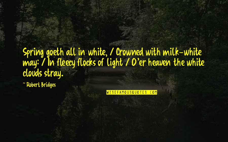 Heaven Clouds Quotes By Robert Bridges: Spring goeth all in white, / Crowned with