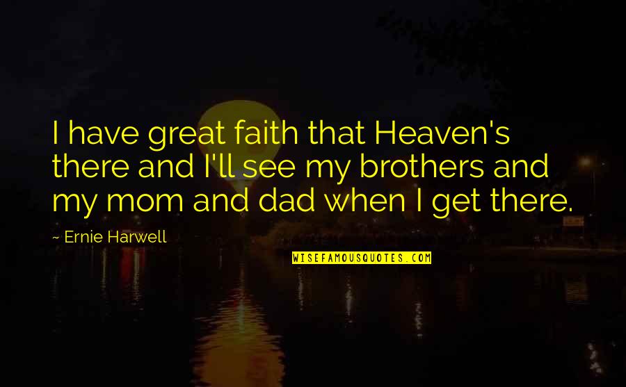 Heaven Dad Quotes By Ernie Harwell: I have great faith that Heaven's there and