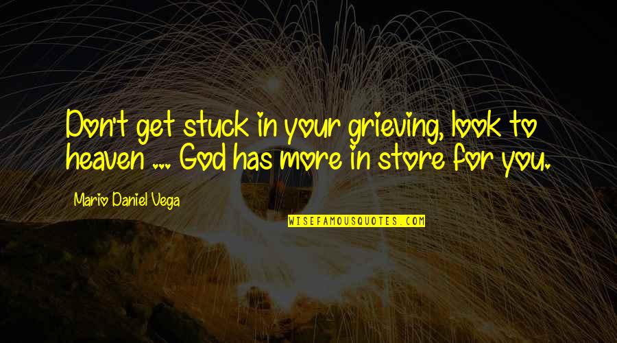 Heaven Has You Quotes By Mario Daniel Vega: Don't get stuck in your grieving, look to