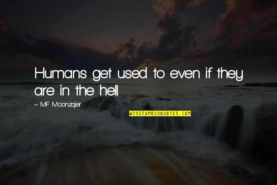 Heaven Hell Quotes By M.F. Moonzajer: Humans get used to even if they are