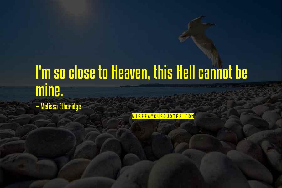 Heaven Hell Quotes By Melissa Etheridge: I'm so close to Heaven, this Hell cannot