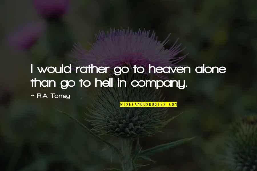 Heaven Hell Quotes By R.A. Torrey: I would rather go to heaven alone than