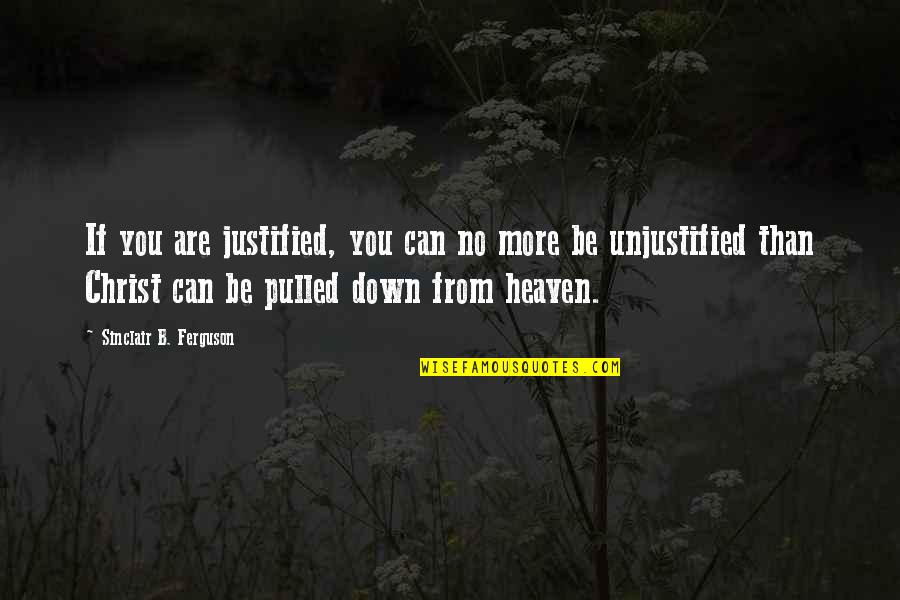 Heaven If Quotes By Sinclair B. Ferguson: If you are justified, you can no more