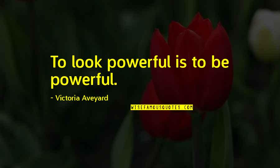 Heaven Is For Real Film Quotes By Victoria Aveyard: To look powerful is to be powerful.