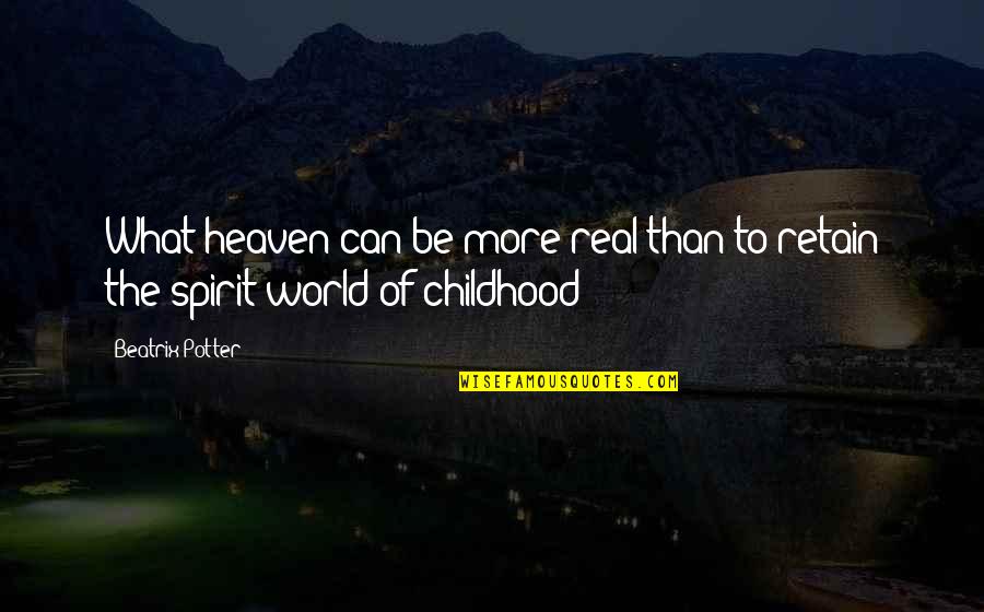 Heaven Is For Real Quotes By Beatrix Potter: What heaven can be more real than to