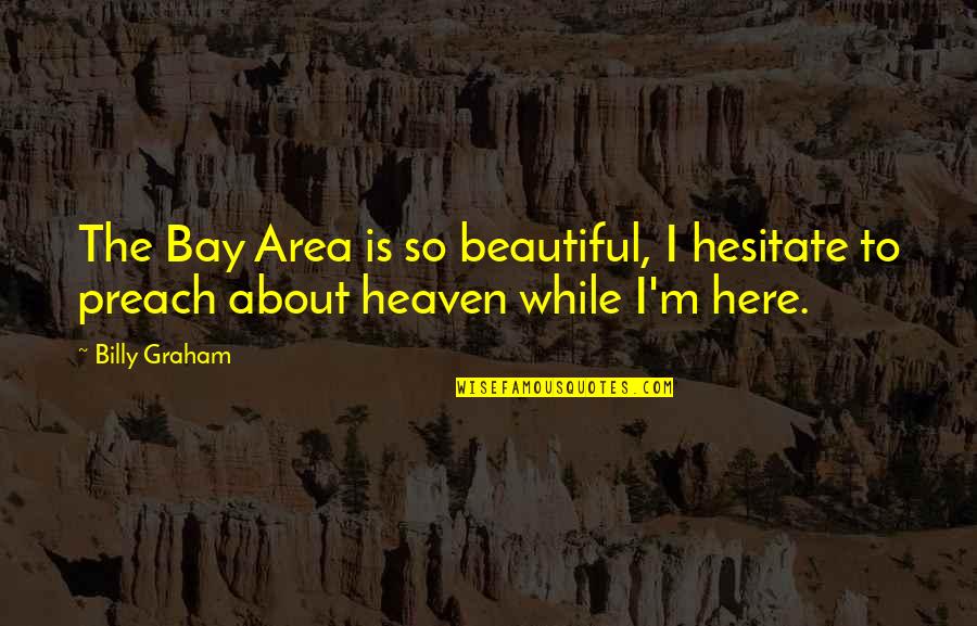 Heaven Is Here Quotes By Billy Graham: The Bay Area is so beautiful, I hesitate