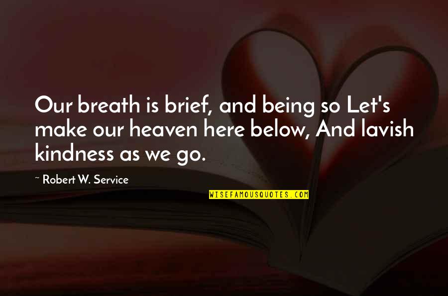 Heaven Is Here Quotes By Robert W. Service: Our breath is brief, and being so Let's