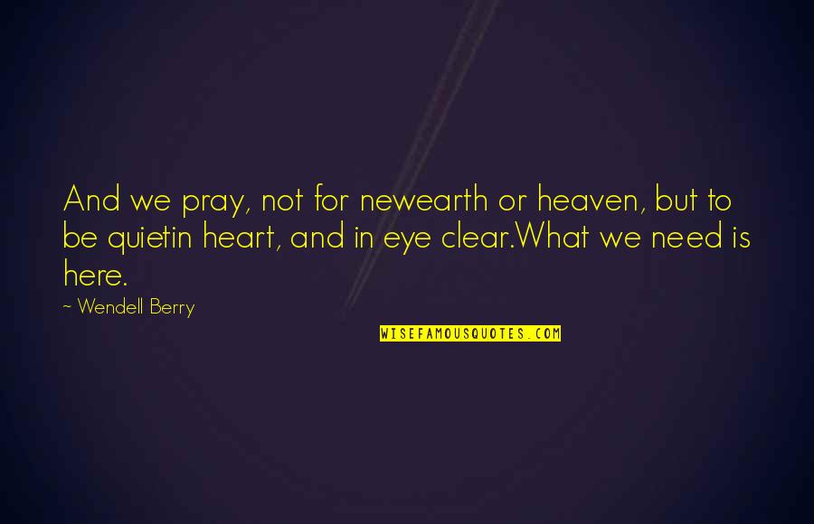 Heaven Is Here Quotes By Wendell Berry: And we pray, not for newearth or heaven,