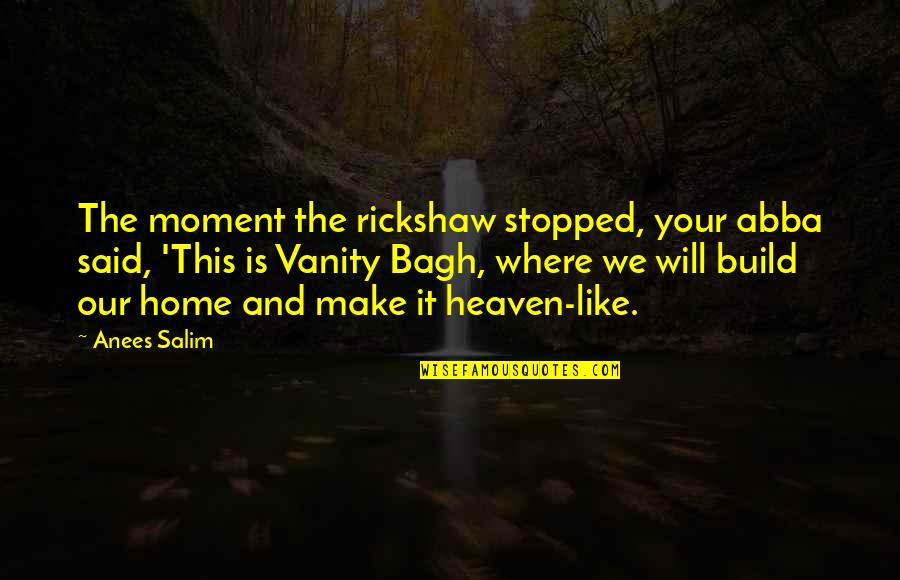 Heaven Is Home Quotes By Anees Salim: The moment the rickshaw stopped, your abba said, Heaven Is Home Quotes By Anees Salim: The moment the rickshaw stopped, your abba said,