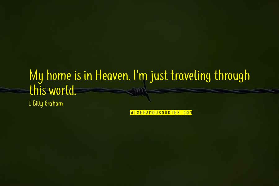 Heaven Is Home Quotes By Billy Graham: My home is in Heaven. I'm just traveling Heaven Is Home Quotes By Billy Graham: My home is in Heaven. I'm just traveling