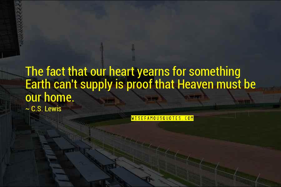 Heaven Is Home Quotes By C.S. Lewis: The fact that our heart yearns for something Heaven Is Home Quotes By C.S. Lewis: The fact that our heart yearns for something