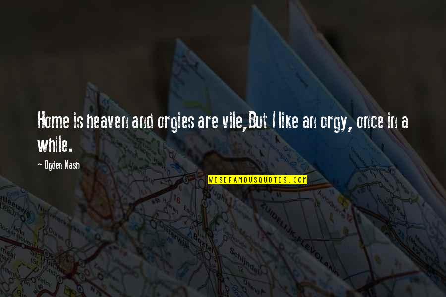 Heaven Is Home Quotes By Ogden Nash: Home is heaven and orgies are vile,But I