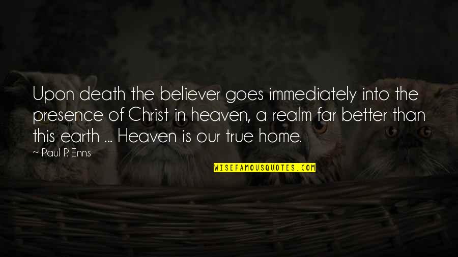Heaven Is Home Quotes By Paul P. Enns: Upon death the believer goes immediately into the Heaven Is Home Quotes By Paul P. Enns: Upon death the believer goes immediately into the