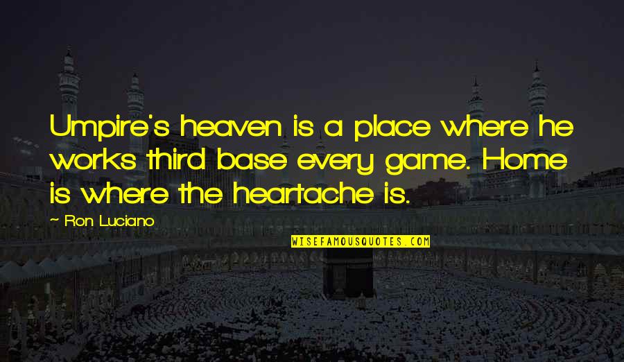 Heaven Is Home Quotes By Ron Luciano: Umpire's heaven is a place where he works Heaven Is Home Quotes By Ron Luciano: Umpire's heaven is a place where he works