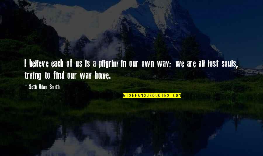 Heaven Is Home Quotes By Seth Adam Smith: I believe each of us is a pilgrim Heaven Is Home Quotes By Seth Adam Smith: I believe each of us is a pilgrim