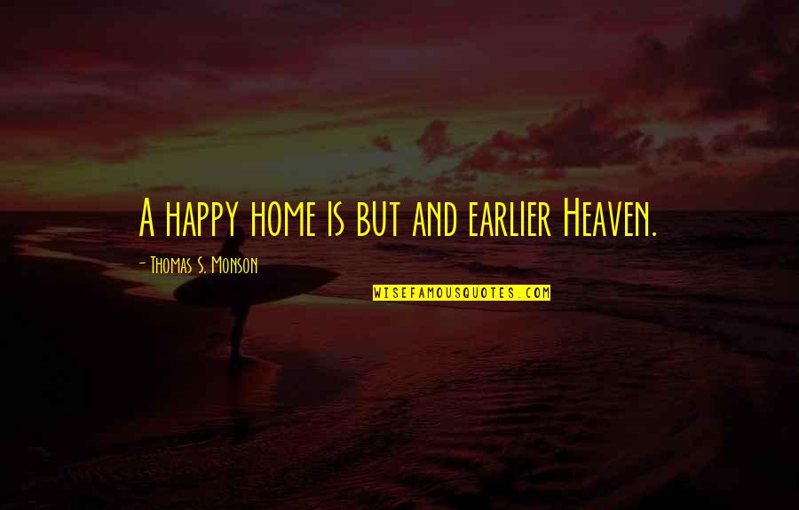Heaven Is Home Quotes By Thomas S. Monson: A happy home is but and earlier Heaven. Heaven Is Home Quotes By Thomas S. Monson: A happy home is but and earlier Heaven.