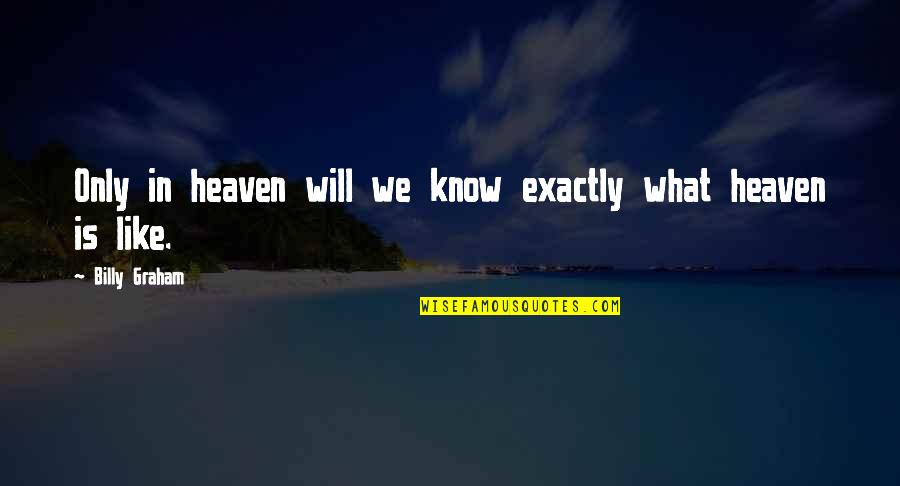 Heaven Is Like Quotes By Billy Graham: Only in heaven will we know exactly what