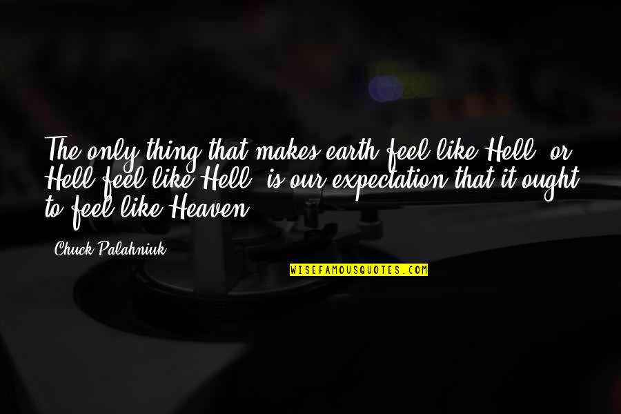 Heaven Is Like Quotes By Chuck Palahniuk: The only thing that makes earth feel like