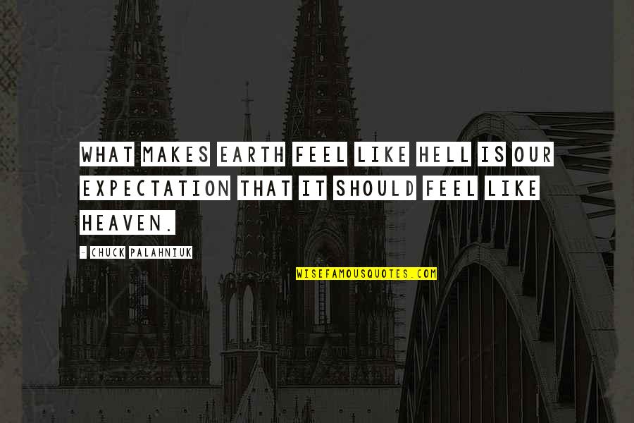 Heaven Is Like Quotes By Chuck Palahniuk: What makes earth feel like hell is our