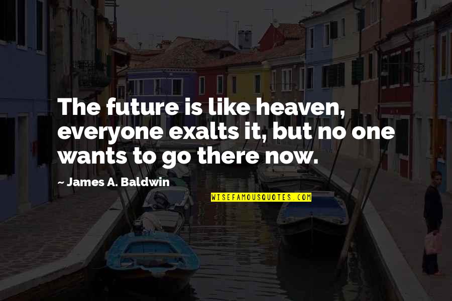Heaven Is Like Quotes By James A. Baldwin: The future is like heaven, everyone exalts it,