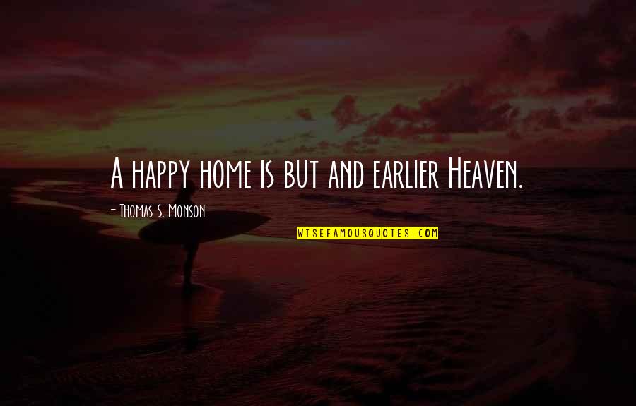 Heaven Is Our Home Quotes By Thomas S. Monson: A happy home is but and earlier Heaven.