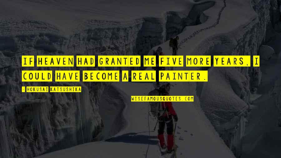 Heaven Is So Real Quotes By Hokusai Katsushika: If heaven had granted me five more years, Heaven Is So Real Quotes By Hokusai Katsushika: If heaven had granted me five more years,