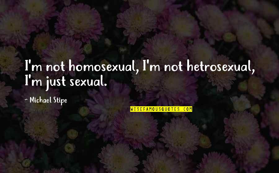 Heaven Knows I'm Miserable Now Quotes By Michael Stipe: I'm not homosexual, I'm not hetrosexual, I'm just