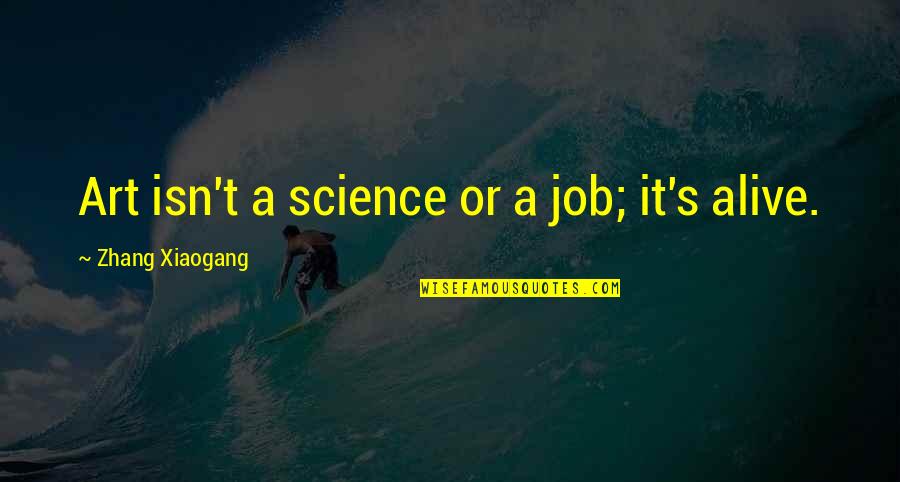 Heaven Knows What Quotes By Zhang Xiaogang: Art isn't a science or a job; it's Heaven Knows What Quotes By Zhang Xiaogang: Art isn't a science or a job; it's