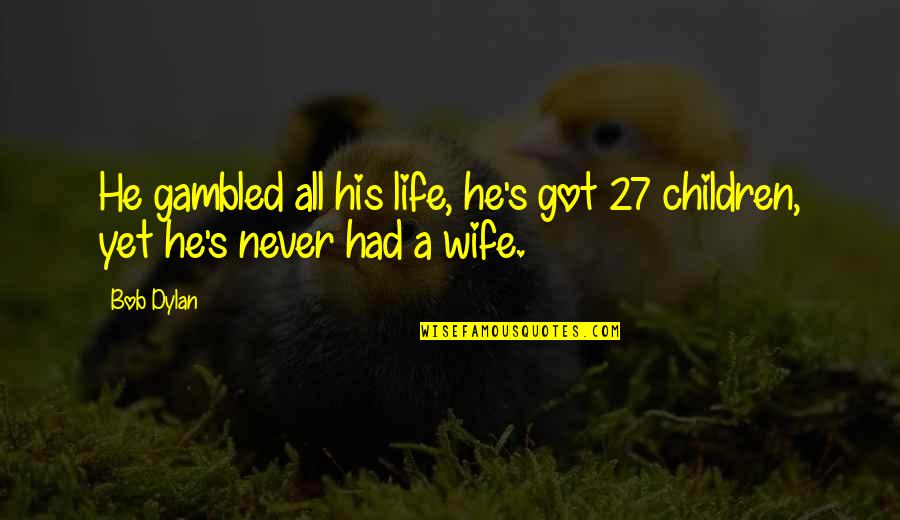 Heaven Lies Within Quotes By Bob Dylan: He gambled all his life, he's got 27