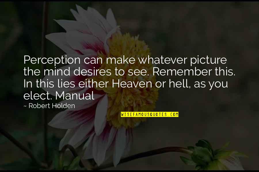 Heaven Lies Within Quotes By Robert Holden: Perception can make whatever picture the mind desires Heaven Lies Within Quotes By Robert Holden: Perception can make whatever picture the mind desires