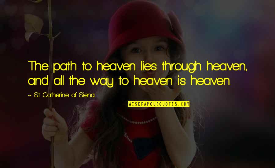 Heaven Lies Within Quotes By St. Catherine Of Siena: The path to heaven lies through heaven, and Heaven Lies Within Quotes By St. Catherine Of Siena: The path to heaven lies through heaven, and