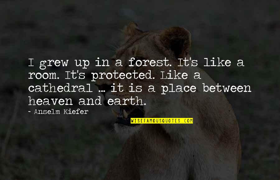 Heaven Like Place Quotes By Anselm Kiefer: I grew up in a forest. It's like Heaven Like Place Quotes By Anselm Kiefer: I grew up in a forest. It's like