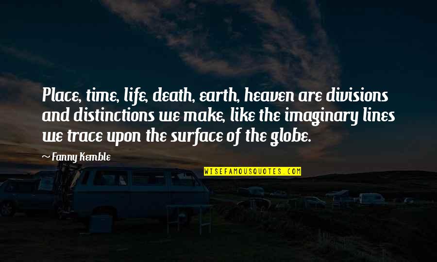 Heaven Like Place Quotes By Fanny Kemble: Place, time, life, death, earth, heaven are divisions Heaven Like Place Quotes By Fanny Kemble: Place, time, life, death, earth, heaven are divisions