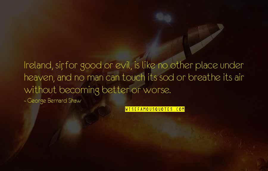 Heaven Like Place Quotes By George Bernard Shaw: Ireland, sir, for good or evil, is like Heaven Like Place Quotes By George Bernard Shaw: Ireland, sir, for good or evil, is like