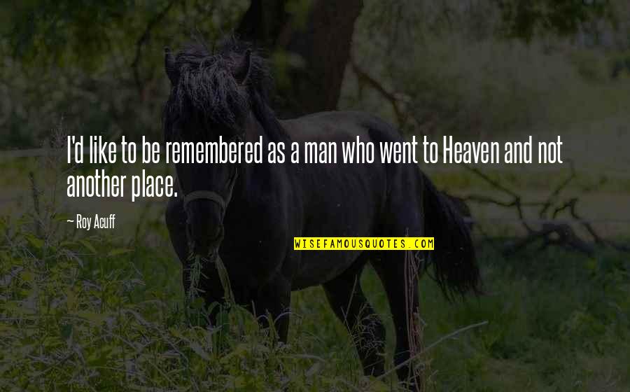 Heaven Like Place Quotes By Roy Acuff: I'd like to be remembered as a man