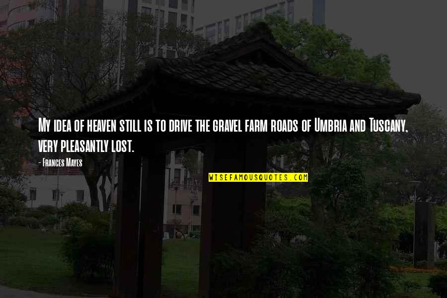 Heaven Lost Quotes By Frances Mayes: My idea of heaven still is to drive Heaven Lost Quotes By Frances Mayes: My idea of heaven still is to drive