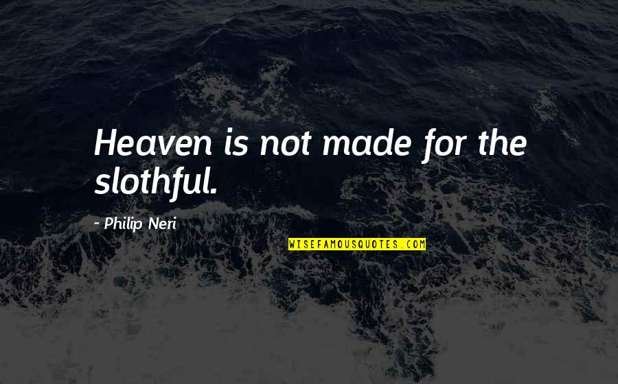 Heaven Made Quotes By Philip Neri: Heaven is not made for the slothful.