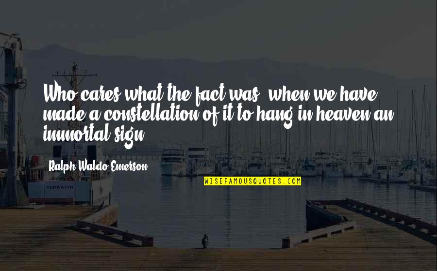 Heaven Made Quotes By Ralph Waldo Emerson: Who cares what the fact was, when we