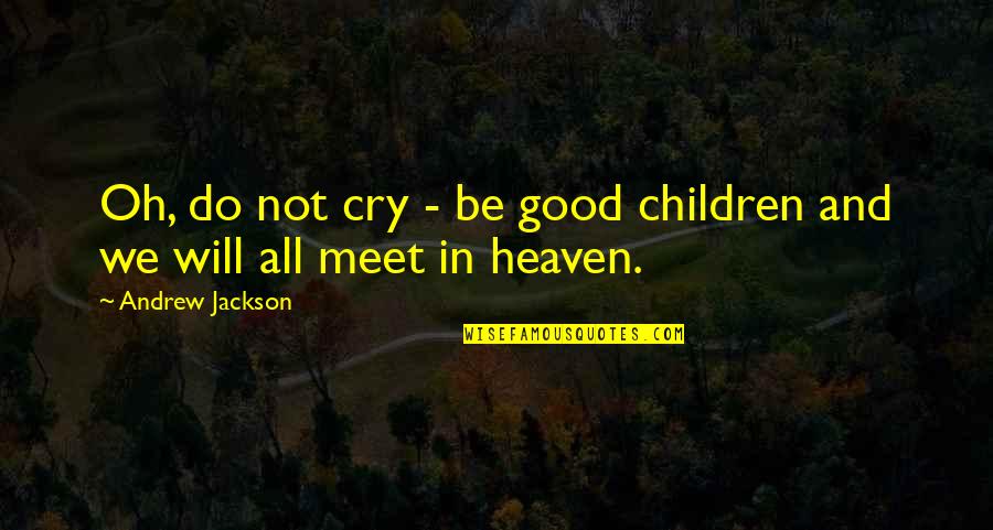 Heaven Oh Quotes By Andrew Jackson: Oh, do not cry - be good children Heaven Oh Quotes By Andrew Jackson: Oh, do not cry - be good children