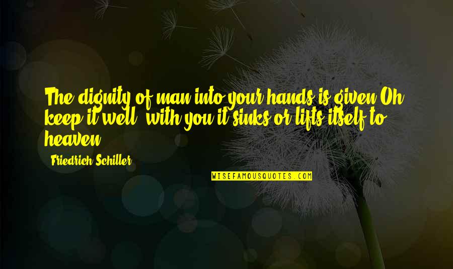 Heaven Oh Quotes By Friedrich Schiller: The dignity of man into your hands is Heaven Oh Quotes By Friedrich Schiller: The dignity of man into your hands is