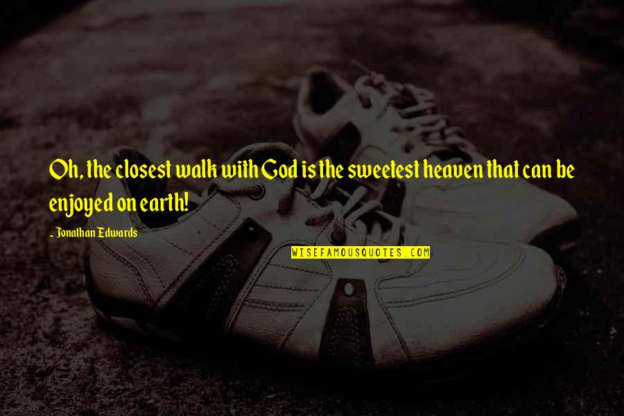 Heaven Oh Quotes By Jonathan Edwards: Oh, the closest walk with God is the Heaven Oh Quotes By Jonathan Edwards: Oh, the closest walk with God is the