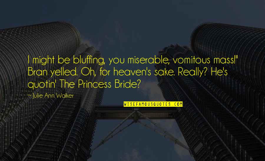 Heaven Oh Quotes By Julie Ann Walker: I might be bluffing, you miserable, vomitous mass!" Heaven Oh Quotes By Julie Ann Walker: I might be bluffing, you miserable, vomitous mass!"