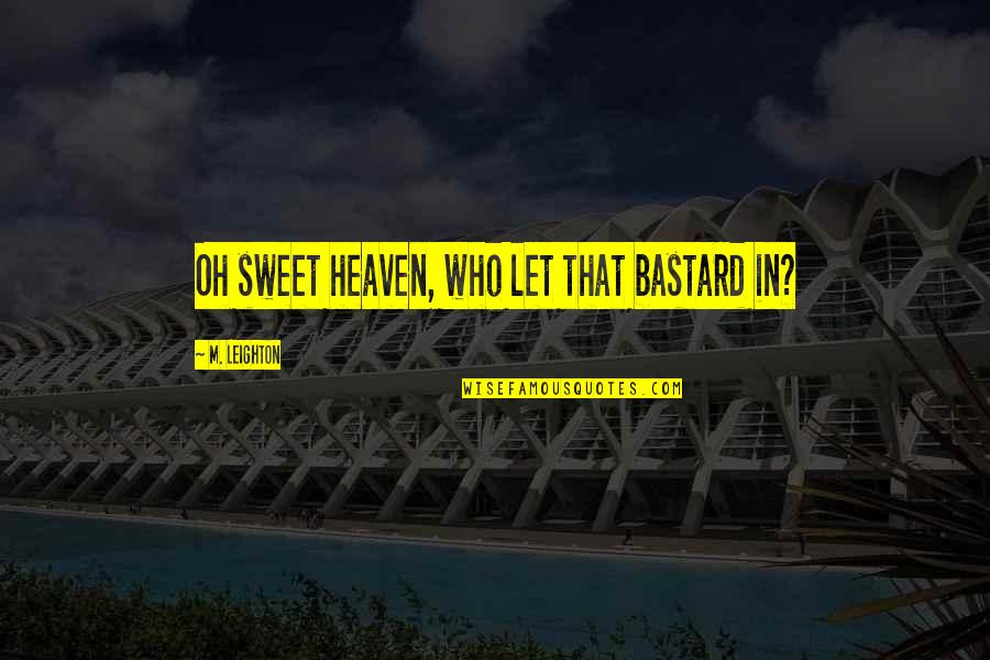 Heaven Oh Quotes By M. Leighton: Oh sweet heaven, who let that bastard in? Heaven Oh Quotes By M. Leighton: Oh sweet heaven, who let that bastard in?