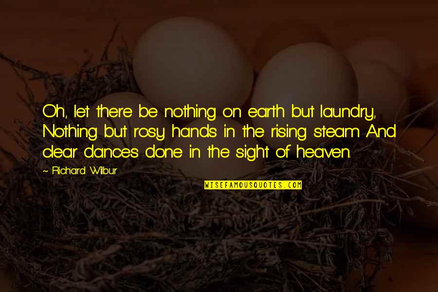 Heaven Oh Quotes By Richard Wilbur: Oh, let there be nothing on earth but Heaven Oh Quotes By Richard Wilbur: Oh, let there be nothing on earth but