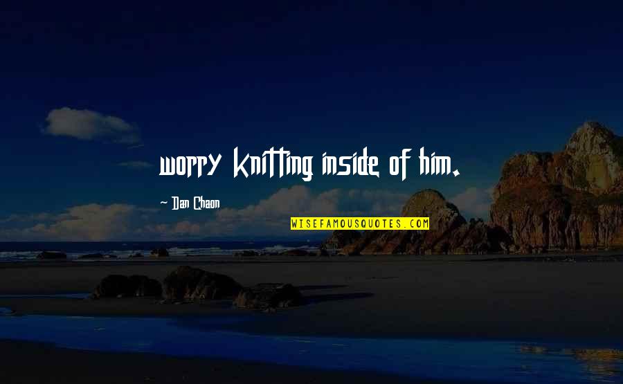 Heaven On Earth Kashmir Quotes By Dan Chaon: worry knitting inside of him.